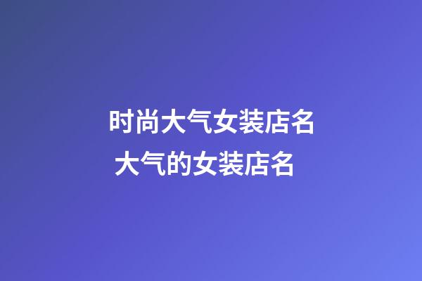 时尚大气女装店名 大气的女装店名-第1张-店铺起名-玄机派